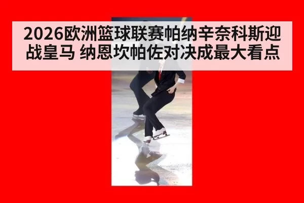 2026欧洲篮球联赛帕纳辛奈科斯迎战皇马 纳恩坎帕佐对决成最大看点